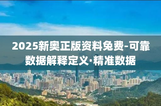 2025新奧正版資料兔費-可靠數(shù)據(jù)解釋定義·精準數(shù)據(jù)