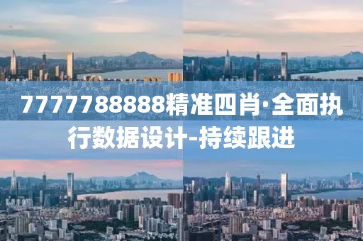 7777788888精準(zhǔn)四肖·全面執(zhí)行數(shù)據(jù)設(shè)計-持續(xù)跟進(jìn)