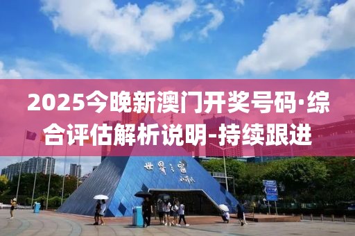 2025今晚新澳門開獎(jiǎng)號(hào)碼·綜合評(píng)估解析說明-持續(xù)跟進(jìn)