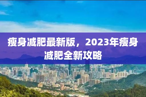 瘦身減肥最新版，2023年瘦身減肥全新攻略