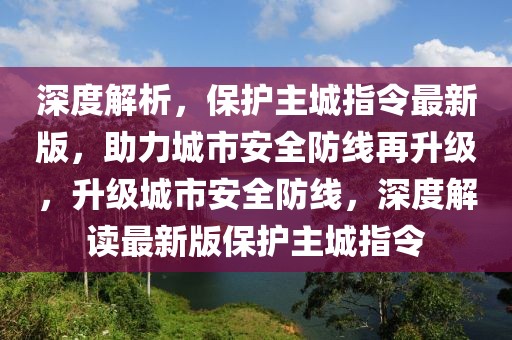 深度解析，保護主城指令最新版，助力城市安全防線再升級，升級城市安全防線，深度解讀最新版保護主城指令