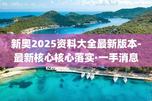 新奧2025資料大全最新版本-最新核心核心落實(shí)·一手消息