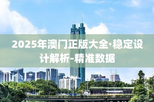 2025年澳門正版大全·穩(wěn)定設(shè)計解析-精準(zhǔn)數(shù)據(jù)