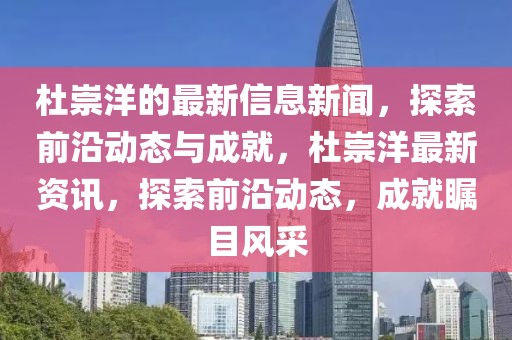 杜崇洋的最新信息新聞，探索前沿動態(tài)與成就，杜崇洋最新資訊，探索前沿動態(tài)，成就矚目風采