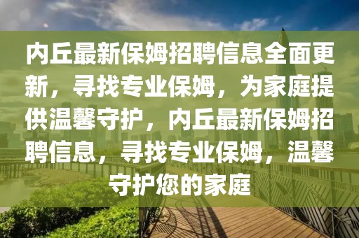 內(nèi)丘最新保姆招聘信息全面更新，尋找專業(yè)保姆，為家庭提供溫馨守護(hù)，內(nèi)丘最新保姆招聘信息，尋找專業(yè)保姆，溫馨守護(hù)您的家庭