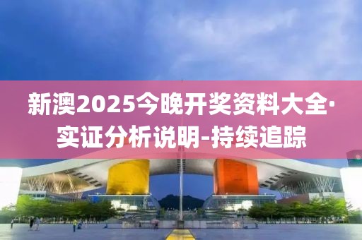 新澳2025今晚開獎(jiǎng)資料大全·實(shí)證分析說明-持續(xù)追蹤