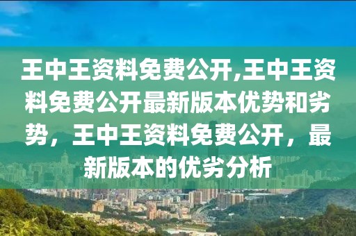 王中王資料免費(fèi)公開,王中王資料免費(fèi)公開最新版本優(yōu)勢和劣勢，王中王資料免費(fèi)公開，最新版本的優(yōu)劣分析