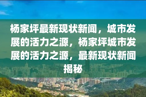 楊家坪最新現(xiàn)狀新聞，城市發(fā)展的活力之源，楊家坪城市發(fā)展的活力之源，最新現(xiàn)狀新聞揭秘