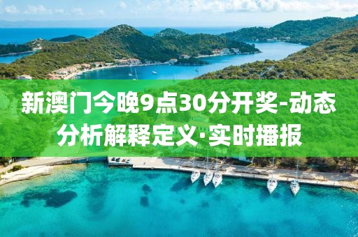 新澳門今晚9點30分開獎-動態(tài)分析解釋定義·實時播報