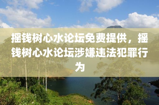 搖錢樹心水論壇免費(fèi)提供，搖錢樹心水論壇涉嫌違法犯罪行為