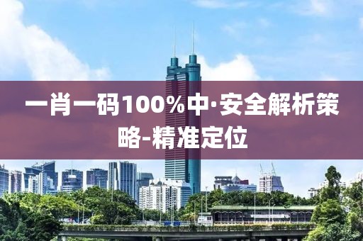 一肖一碼100%中·安全解析策略-精準(zhǔn)定位