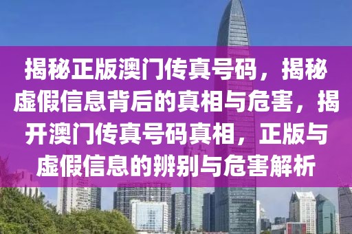 揭秘正版澳門傳真號碼，揭秘虛假信息背后的真相與危害，揭開澳門傳真號碼真相，正版與虛假信息的辨別與危害解析