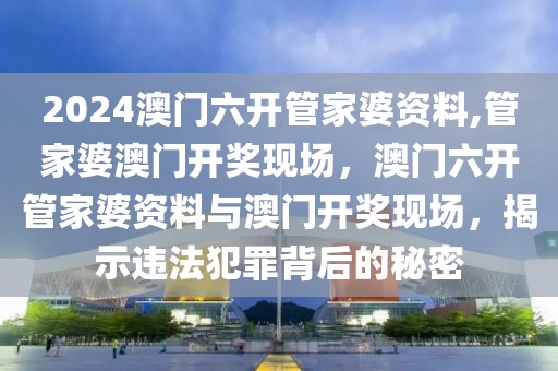 2024澳門六開管家婆資料,管家婆澳門開獎(jiǎng)現(xiàn)場(chǎng)，澳門六開管家婆資料與澳門開獎(jiǎng)現(xiàn)場(chǎng)，揭示違法犯罪背后的秘密