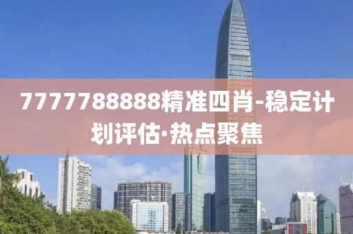 7777788888精準四肖-穩(wěn)定計劃評估·熱點聚焦