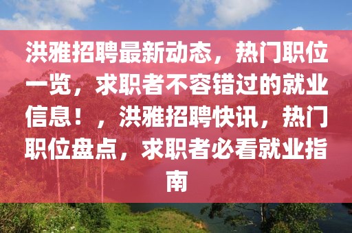 洪雅招聘最新動(dòng)態(tài)，熱門(mén)職位一覽，求職者不容錯(cuò)過(guò)的就業(yè)信息！，洪雅招聘快訊，熱門(mén)職位盤(pán)點(diǎn)，求職者必看就業(yè)指南