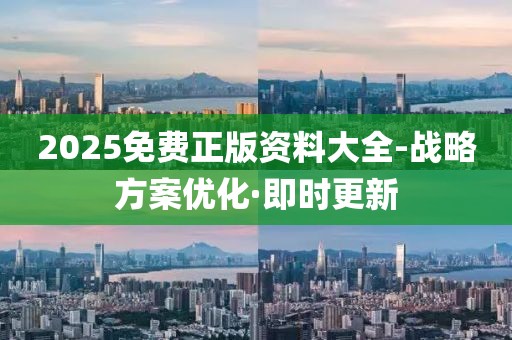 2025免費正版資料大全-戰(zhàn)略方案優(yōu)化·即時更新