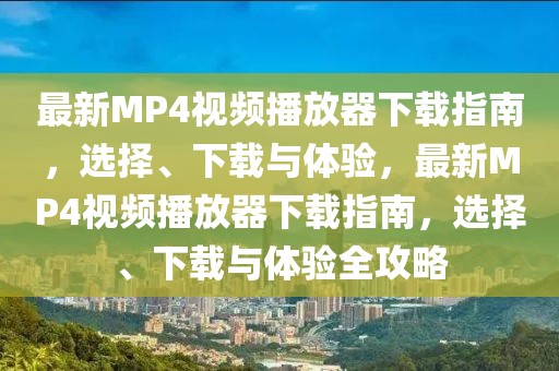 最新MP4視頻播放器下載指南，選擇、下載與體驗，最新MP4視頻播放器下載指南，選擇、下載與體驗全攻略