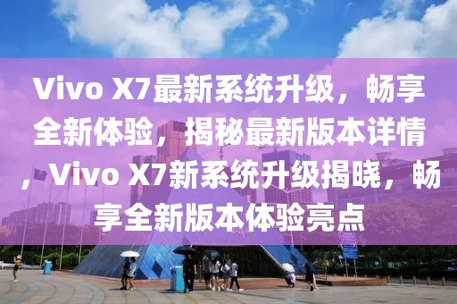 Vivo X7最新系統(tǒng)升級，暢享全新體驗，揭秘最新版本詳情，Vivo X7新系統(tǒng)升級揭曉，暢享全新版本體驗亮點