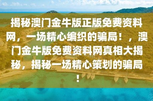 揭秘澳門金牛版正版免費(fèi)資料網(wǎng)，一場(chǎng)精心編織的騙局！，澳門金牛版免費(fèi)資料網(wǎng)真相大揭秘，揭秘一場(chǎng)精心策劃的騙局！