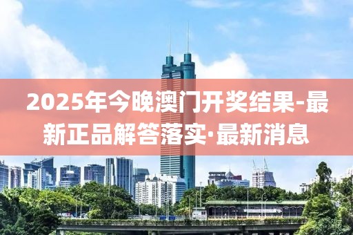 2025年今晚澳門開獎(jiǎng)結(jié)果-最新正品解答落實(shí)·最新消息