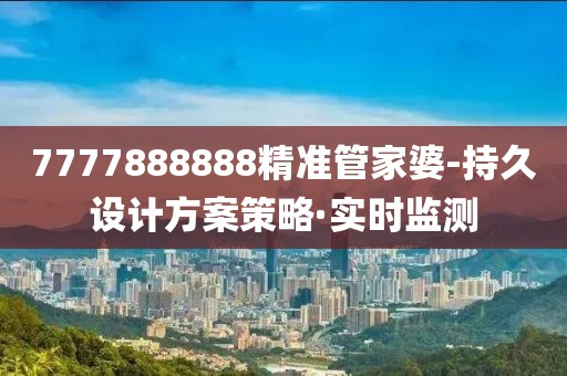 7777888888精準(zhǔn)管家婆-持久設(shè)計(jì)方案策略·實(shí)時(shí)監(jiān)測(cè)