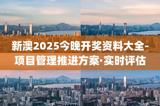 新澳2025今晚開獎(jiǎng)資料大全-項(xiàng)目管理推進(jìn)方案·實(shí)時(shí)評(píng)估