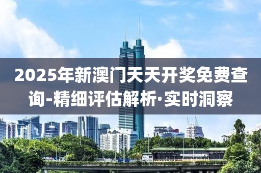 2025年新澳門天天開獎(jiǎng)免費(fèi)查詢-精細(xì)評(píng)估解析·實(shí)時(shí)洞察