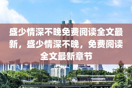 盛少情深不晚免費(fèi)閱讀全文最新，盛少情深不晚，免費(fèi)閱讀全文最新章節(jié)