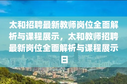 太和招聘最新教師崗位全面解析與課程展示，太和教師招聘最新崗位全面解析與課程展示日