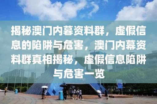 揭秘澳門內(nèi)暮資料群，虛假信息的陷阱與危害，澳門內(nèi)幕資料群真相揭秘，虛假信息陷阱與危害一覽