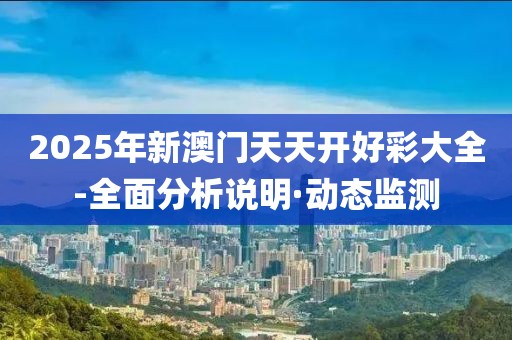 2025年新澳門天天開好彩大全-全面分析說明·動態(tài)監(jiān)測