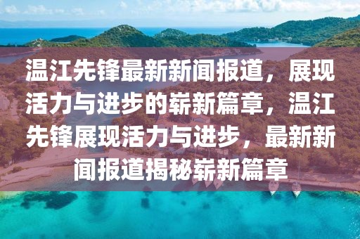 溫江先鋒最新新聞報道，展現(xiàn)活力與進步的嶄新篇章，溫江先鋒展現(xiàn)活力與進步，最新新聞報道揭秘嶄新篇章