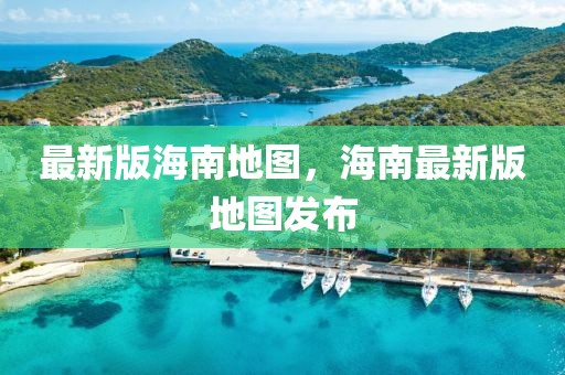 最新版海南地圖，海南最新版地圖發(fā)布