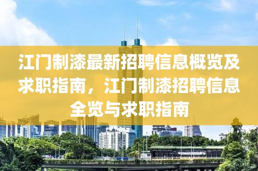 江門制漆最新招聘信息概覽及求職指南，江門制漆招聘信息全覽與求職指南