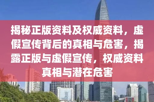 揭秘正版資料及權威資料，虛假宣傳背后的真相與危害，揭露正版與虛假宣傳，權威資料真相與潛在危害