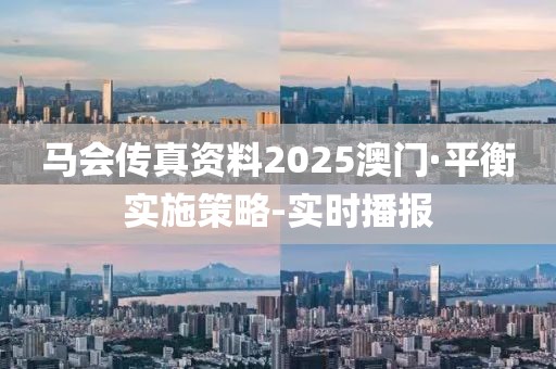 馬會(huì)傳真資料2025澳門·平衡實(shí)施策略-實(shí)時(shí)播報(bào)