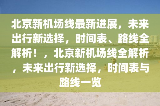 北京新機場線最新進展，未來出行新選擇，時間表、路線全解析！，北京新機場線全解析，未來出行新選擇，時間表與路線一覽