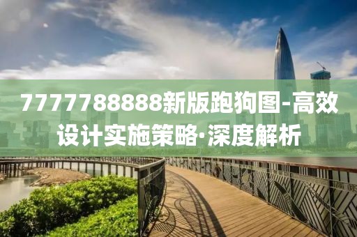 7777788888新版跑狗圖-高效設(shè)計實施策略·深度解析