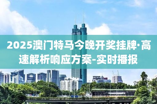 2025澳門特馬今晚開(kāi)獎(jiǎng)掛牌·高速解析響應(yīng)方案-實(shí)時(shí)播報(bào)