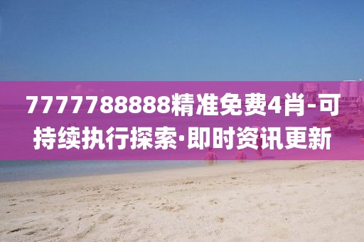 7777788888精準(zhǔn)免費(fèi)4肖-可持續(xù)執(zhí)行探索·即時(shí)資訊更新