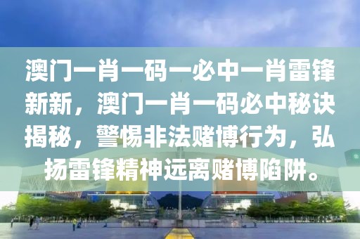 澳門一肖一碼一必中一肖雷鋒新新，澳門一肖一碼必中秘訣揭秘，警惕非法賭博行為，弘揚(yáng)雷鋒精神遠(yuǎn)離賭博陷阱。