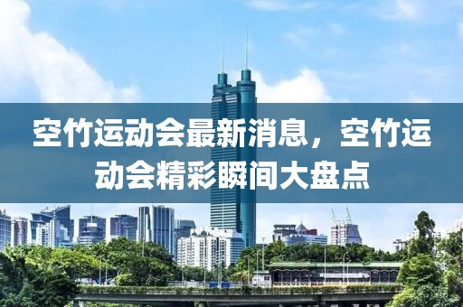 空竹運動會最新消息，空竹運動會精彩瞬間大盤點