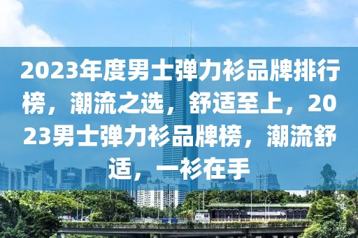 2023年度男士彈力衫品牌排行榜，潮流之選，舒適至上，2023男士彈力衫品牌榜，潮流舒適，一衫在手