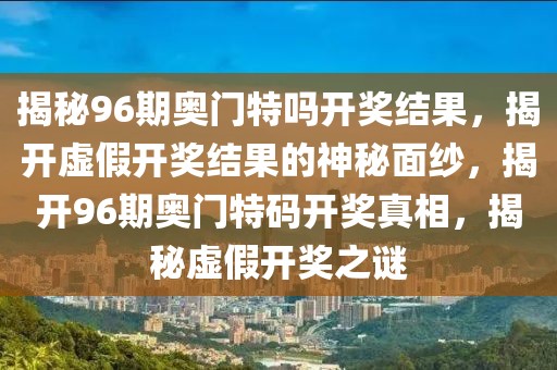 揭秘96期奧門特嗎開獎(jiǎng)結(jié)果，揭開虛假開獎(jiǎng)結(jié)果的神秘面紗，揭開96期奧門特碼開獎(jiǎng)?wù)嫦啵颐靥摷匍_獎(jiǎng)之謎