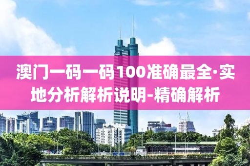 澳門一碼一碼100準(zhǔn)確最全·實(shí)地分析解析說明-精確解析