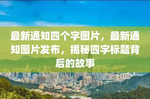 最新通知四個字圖片，最新通知圖片發(fā)布，揭秘四字標(biāo)題背后的故事