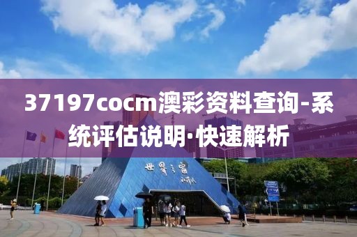 37197cocm澳彩資料查詢-系統(tǒng)評估說明·快速解析