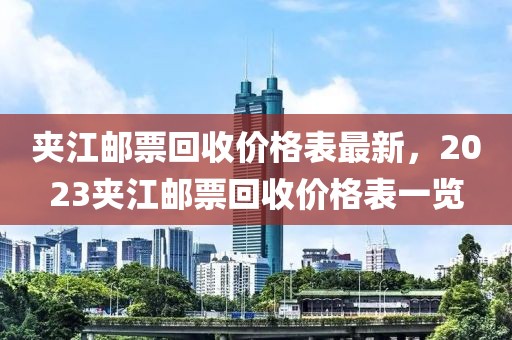 夾江郵票回收價(jià)格表最新，2023夾江郵票回收價(jià)格表一覽