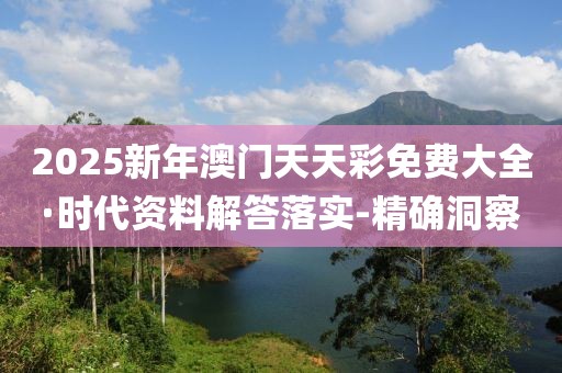 2025新年澳門天天彩免費(fèi)大全·時(shí)代資料解答落實(shí)-精確洞察