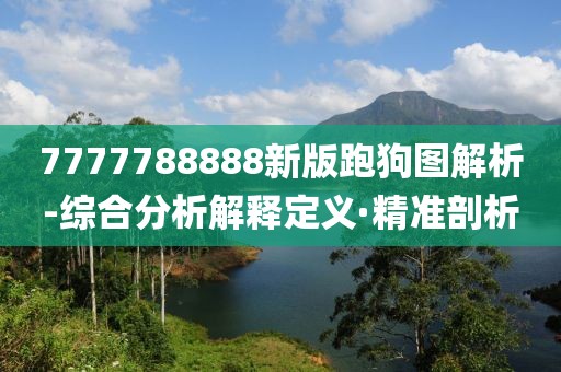 7777788888新版跑狗圖解析-綜合分析解釋定義·精準(zhǔn)剖析